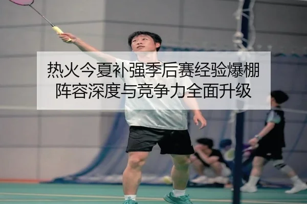 热火今夏补强季后赛经验爆棚 阵容深度与竞争力全面升级（STARSPORTS）