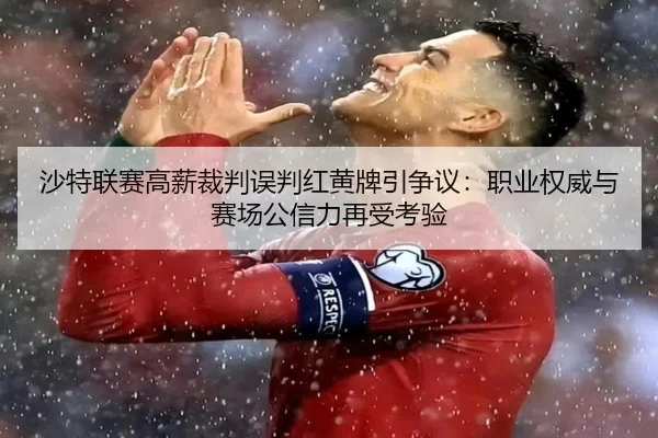 沙特联赛高薪裁判误判红黄牌引争议:职业权威与赛场公信力再受考验(STARSPORTS)