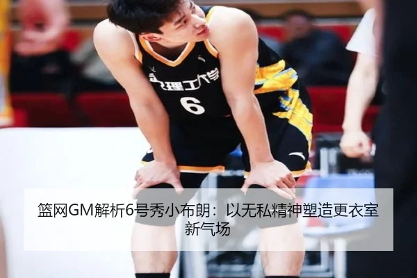 篮网GM解析6号秀小布朗：以无私精神塑造更衣室新气场（STARSPORTS）