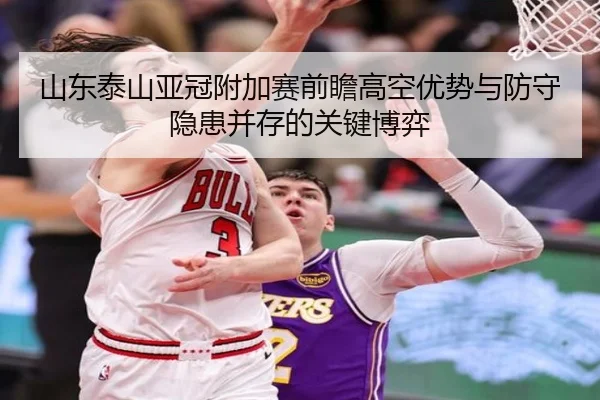 山东泰山亚冠附加赛前瞻高空优势与防守隐患并存的关键博弈 - STARSPORTS
